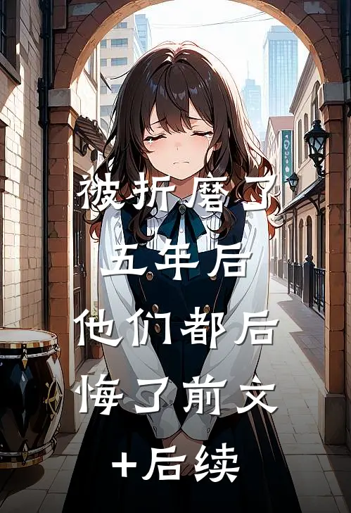 被折磨了五年后，他们都后悔了前文+后续