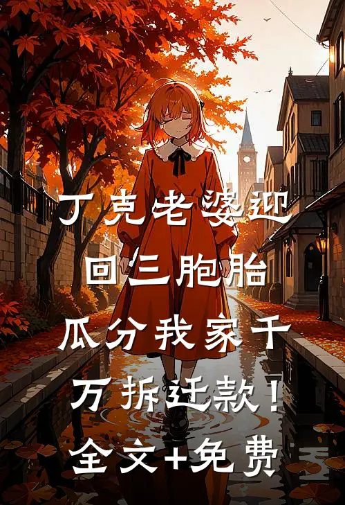 丁克老婆迎回三胞胎，瓜分我家千万拆迁款！全文+免费