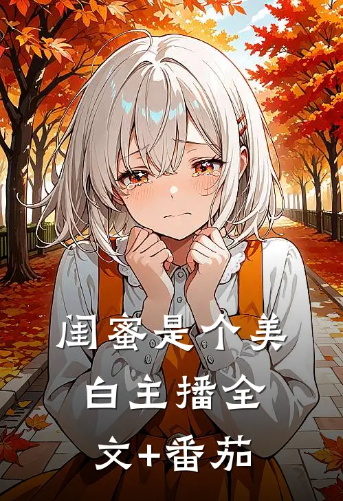 闺蜜是个美白主播全文+番茄