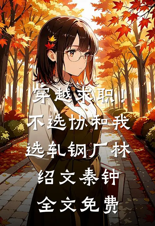 穿越求职！不选协和，我选轧钢厂林绍文秦钟全文免费