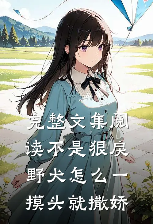 完整文集阅读不是狠戾野犬怎么一摸头就撒娇