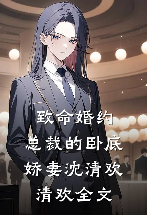 致命婚约:总裁的卧底娇妻沈清欢清欢全文