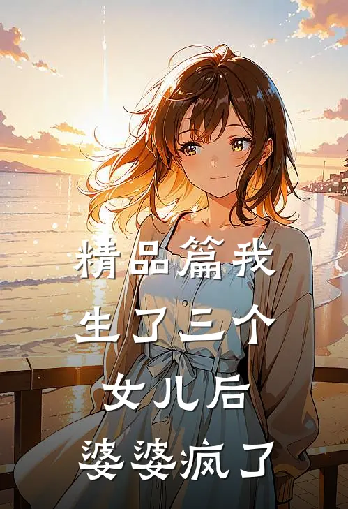 精品篇我生了三个女儿后，婆婆疯了