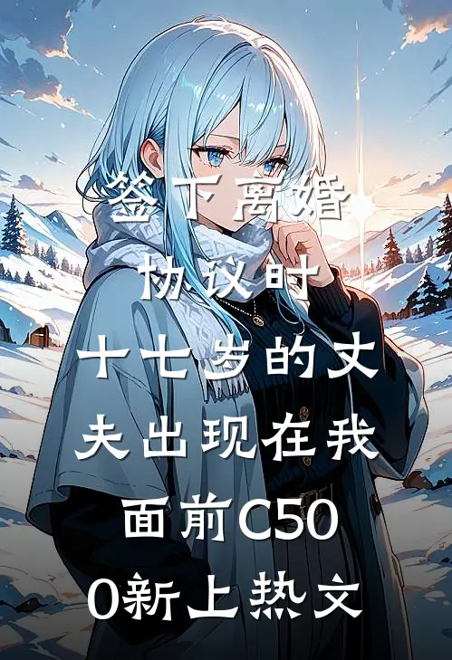 签下离婚协议时，十七岁的丈夫出现在我面前C500新上热文