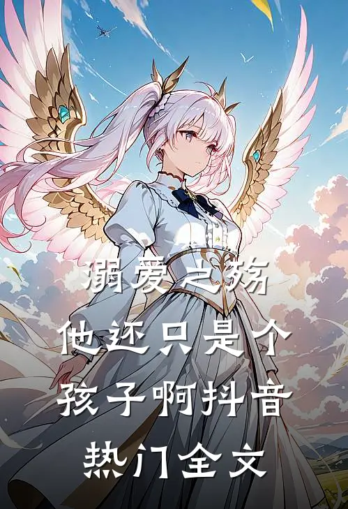 溺爱之殇他还只是个孩子啊抖音热门全文免费阅读