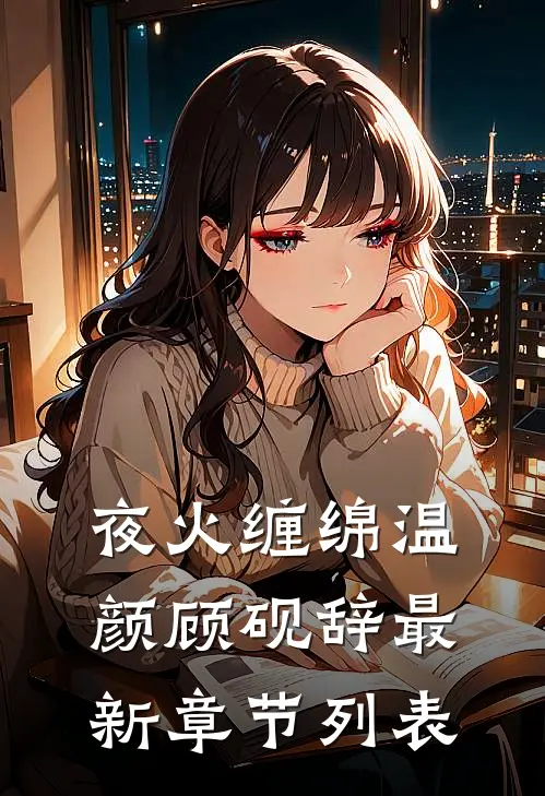 夜火缠绵温颜顾砚辞最新章节列表
