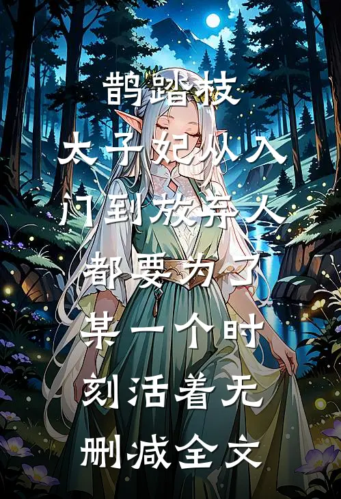 鹊踏枝：太子妃从入门到放弃-人都要为了某一个时刻活着无删减全文