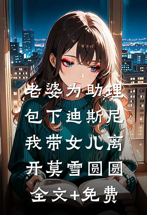 老婆为助理包下迪斯尼，我带女儿离开莫雪圆圆全文+免费