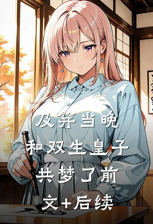 及笄当晚，和双生皇子共梦了前文+后续