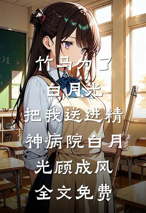 竹马为了白月光，把我送进精神病院白月光顾成风全文免费