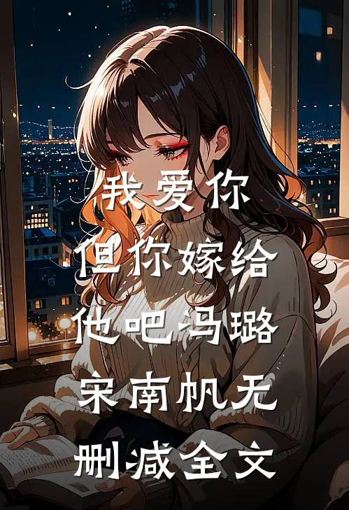 我爱你，但你嫁给他吧冯璐宋南帆无删减全文