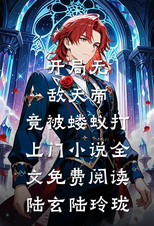 开局无敌天帝，竟被蝼蚁打上门小说全文免费阅读陆玄陆玲珑
