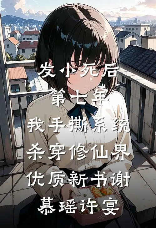 发小死后第七年，我手撕系统杀穿修仙界优质新书谢慕瑶许宴