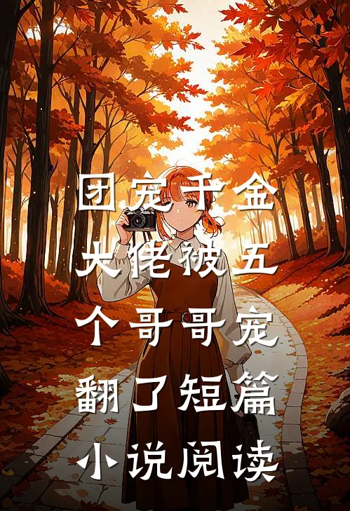 团宠千金：大佬被五个哥哥宠翻了短篇小说阅读