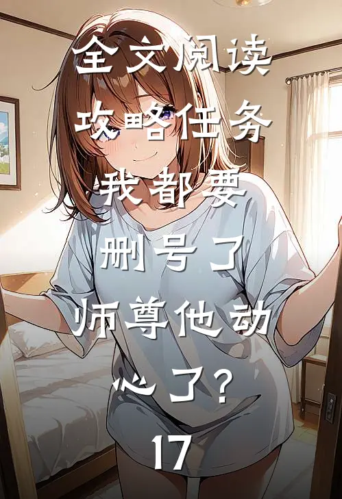 全文阅读攻略任务:我都要删号了,师尊他动心了?17