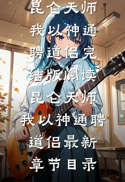 《昆仑天师：我以神通聘道侣》完结版阅读《昆仑天师：我以神通聘道侣》最新章节目录