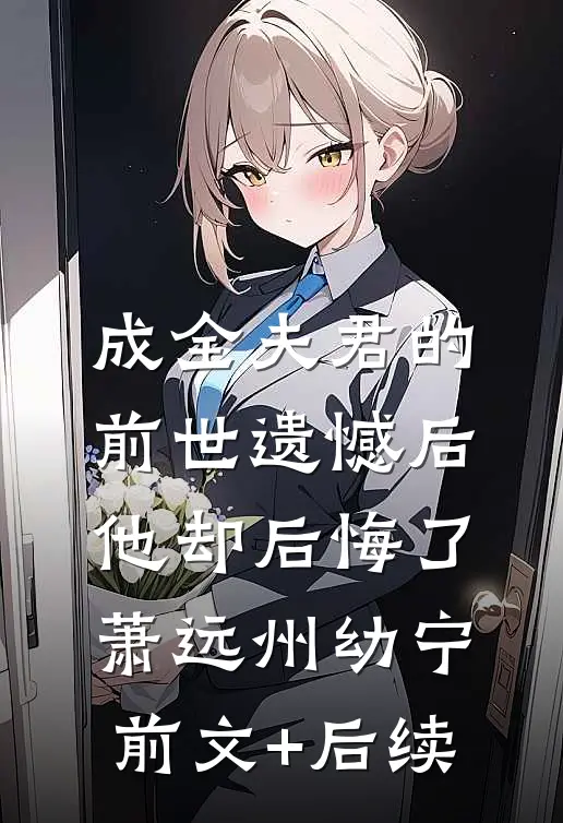 成全夫君的前世遗憾后，他却后悔了萧远州幼宁前文+后续
