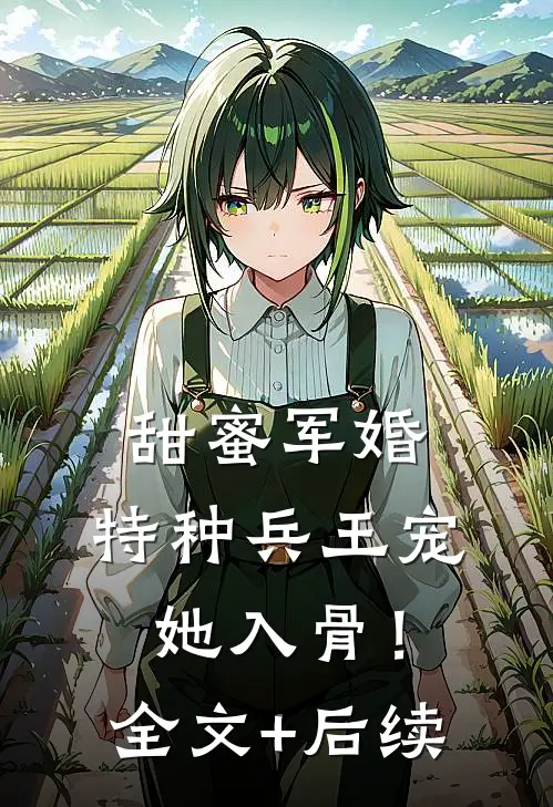 甜蜜军婚：特种兵王宠她入骨！全文+后续