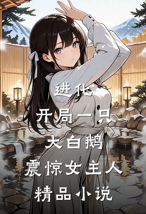 进化：开局一只大白鹅，震惊女主人精品小说