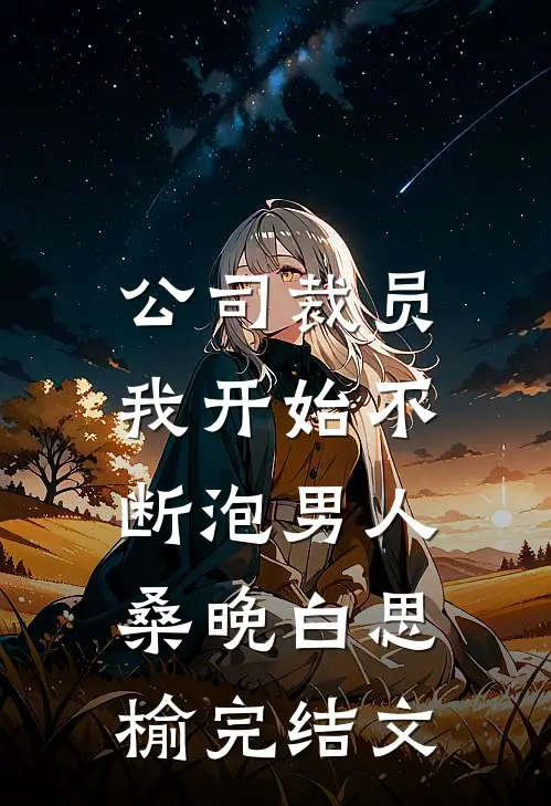 公司裁员，我开始不断泡男人桑晚白思榆完结文