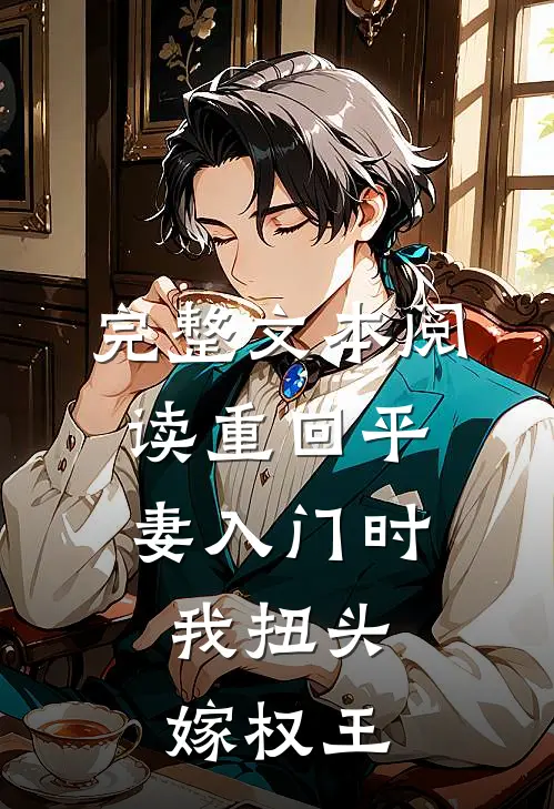 完整文本阅读重回平妻入门时，我扭头嫁权王