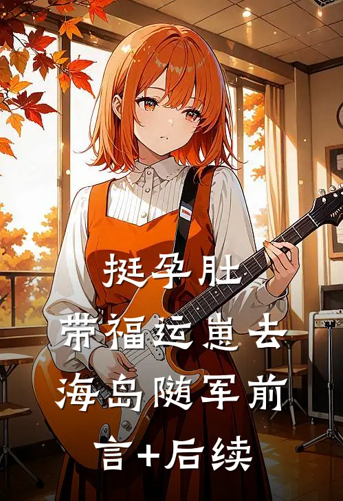 挺孕肚，带福运崽去海岛随军前言+后续