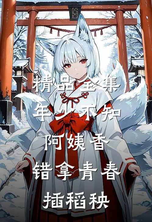 精品全集年少不知阿姨香，错拿青春插稻秧