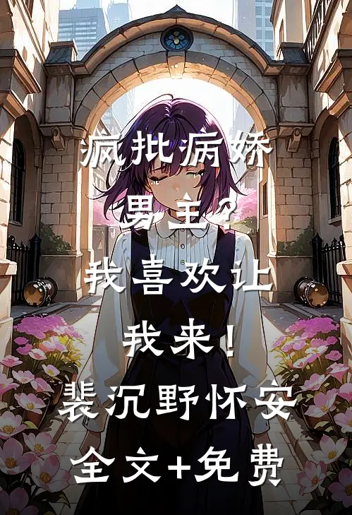疯批病娇男主？我喜欢让我来！裴沉野怀安全文+免费