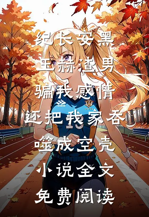 纪长安黑玉赫渣男骗我感情，还把我家吞噬成空壳小说全文免费阅读