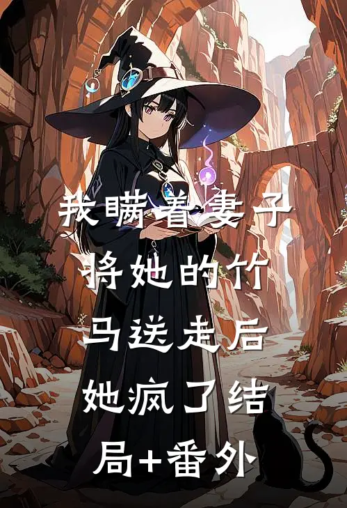 我瞒着妻子将她的竹马送走后，她疯了结局+番外