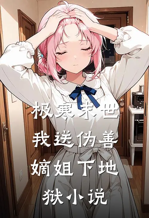 极寒末世，我送伪善嫡姐下地狱小说
