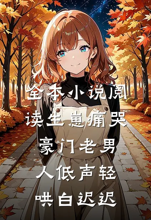 全本小说阅读生崽痛哭:豪门老男人低声轻哄白迟迟
