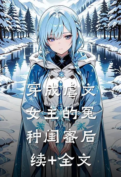 穿成虐文女主的冤种闺蜜后续+全文
