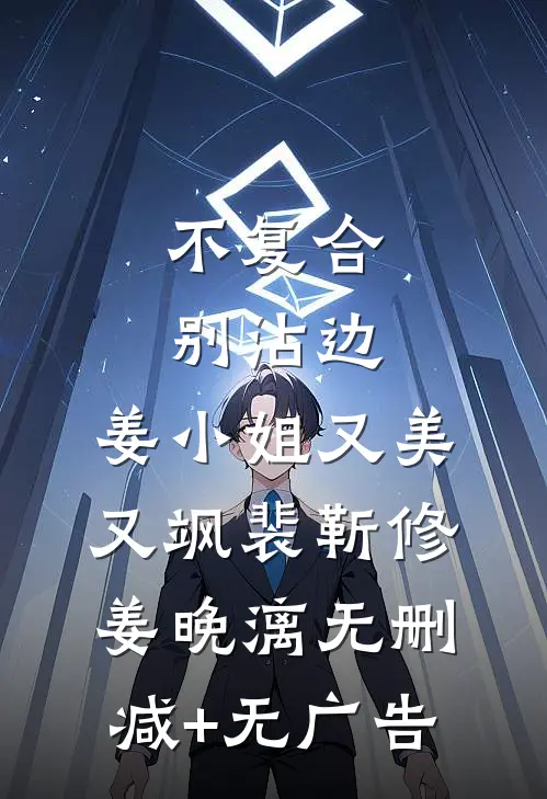 不复合，别沾边，姜小姐又美又飒裴靳修姜晚漓无删减+无广告