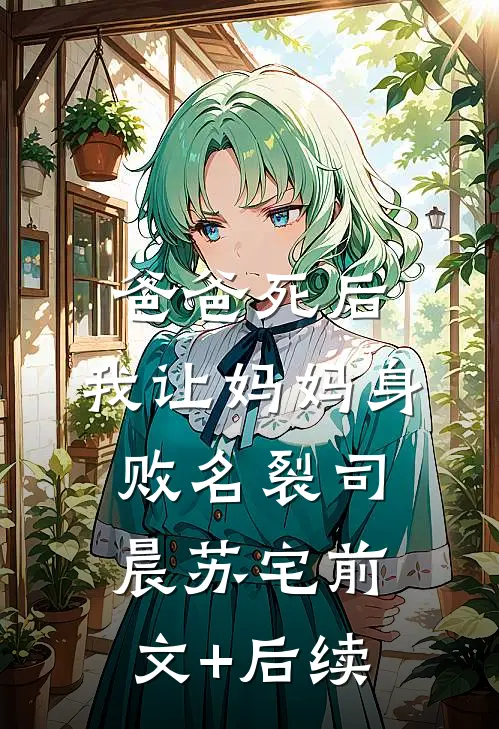 爸爸死后，我让妈妈身败名裂司晨苏宅前文+后续