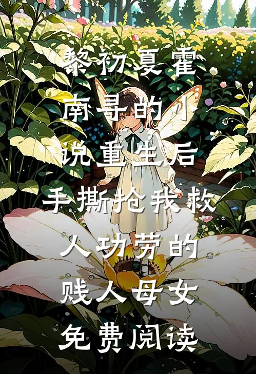 黎初夏霍南寻的小说重生后，手撕抢我救人功劳的贱人母女免费阅读