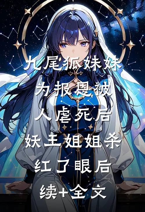 九尾狐妹妹为报恩被人虐死后，妖王姐姐杀红了眼后续+全文