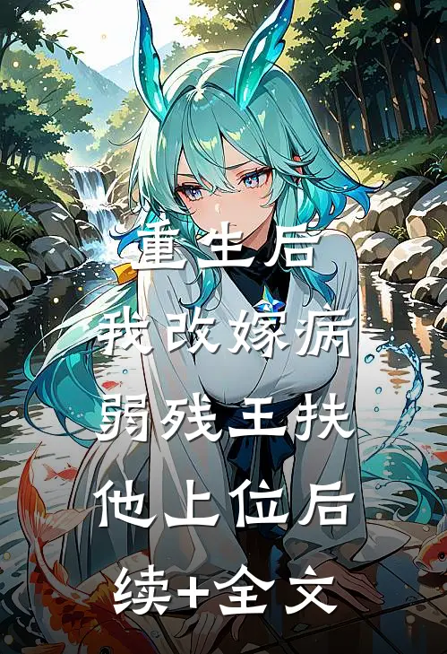 重生后，我改嫁病弱残王扶他上位后续+全文