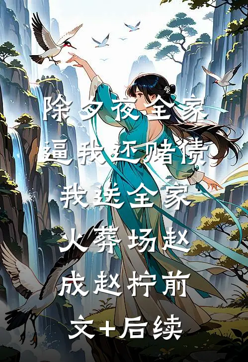 除夕夜全家逼我还赌债，我送全家火葬场赵成赵柠前文+后续