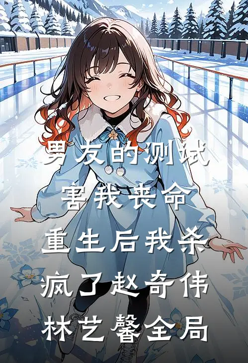 男友的测试害我丧命，重生后我杀疯了赵奇伟林艺馨全局