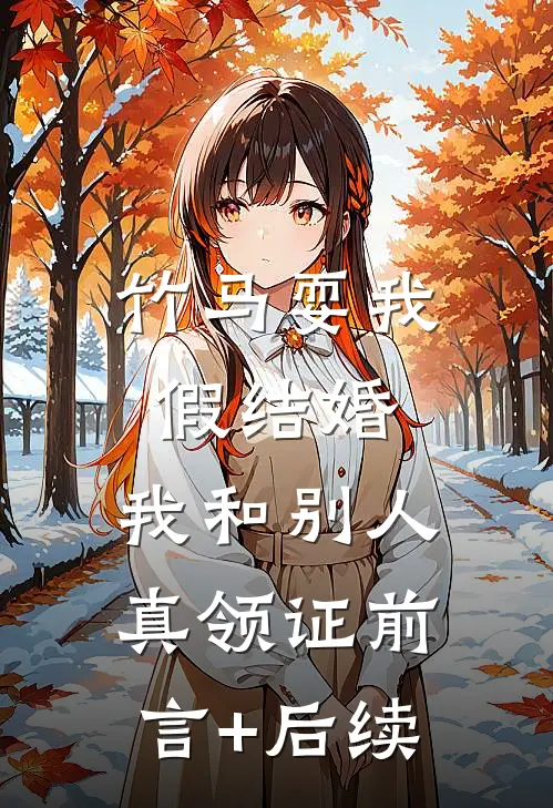 竹马耍我假结婚，我和别人真领证前言+后续