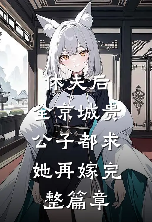 休夫后，全京城贵公子都求她再嫁完整篇章