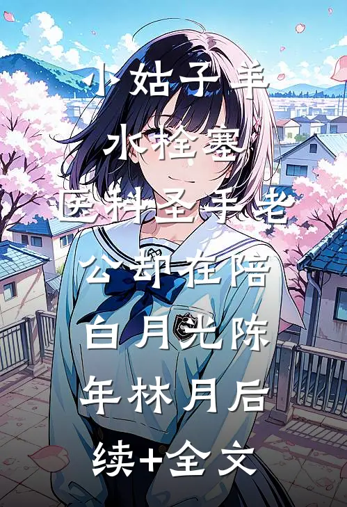 小姑子羊水栓塞，医科圣手老公却在陪白月光陈年林月后续+全文