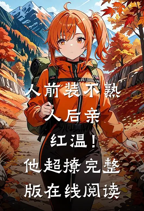 人前装不熟，人后亲红温！他超撩完整版在线阅读