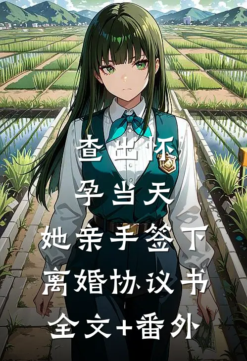 查出怀孕当天，她亲手签下离婚协议书全文+番外