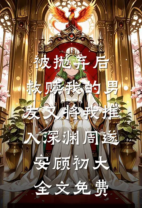 被抛弃后，救赎我的男友又将我推入深渊周遂安顾初大全文免费