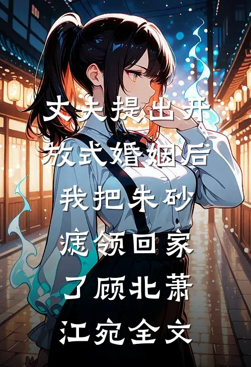 丈夫提出开放式婚姻后，我把朱砂痣领回家了顾北萧江宛全文