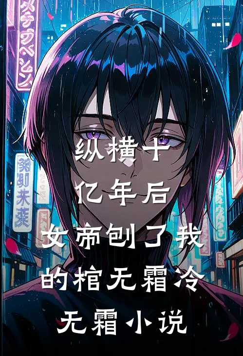 纵横十亿年后，女帝刨了我的棺无霜冷无霜小说