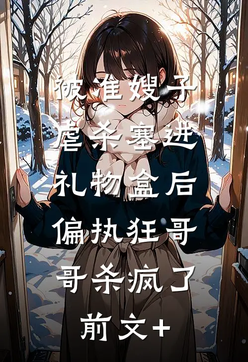 被准嫂子虐杀塞进礼物盒后，偏执狂哥哥杀疯了前文+