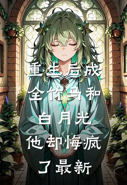 重生后成全竹马和白月光，他却悔疯了最新